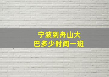 宁波到舟山大巴多少时间一班