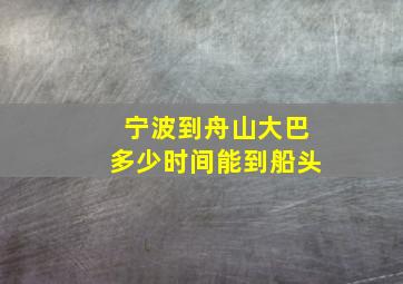 宁波到舟山大巴多少时间能到船头