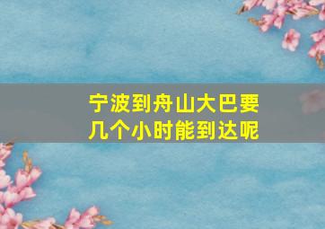 宁波到舟山大巴要几个小时能到达呢