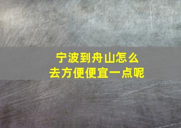 宁波到舟山怎么去方便便宜一点呢