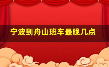 宁波到舟山班车最晚几点