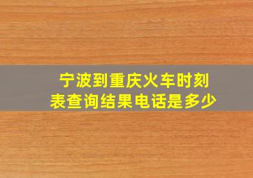 宁波到重庆火车时刻表查询结果电话是多少