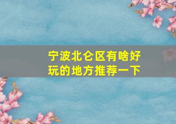 宁波北仑区有啥好玩的地方推荐一下