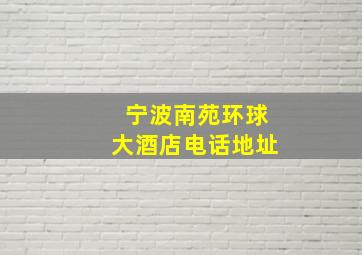 宁波南苑环球大酒店电话地址