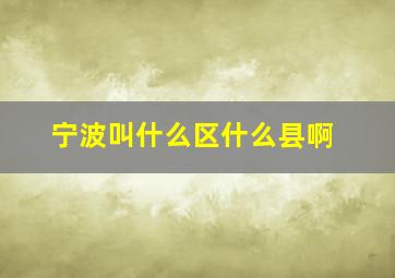 宁波叫什么区什么县啊