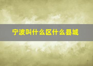 宁波叫什么区什么县城