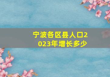 宁波各区县人口2023年增长多少