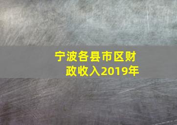 宁波各县市区财政收入2019年