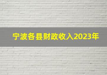 宁波各县财政收入2023年