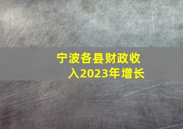 宁波各县财政收入2023年增长