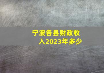 宁波各县财政收入2023年多少