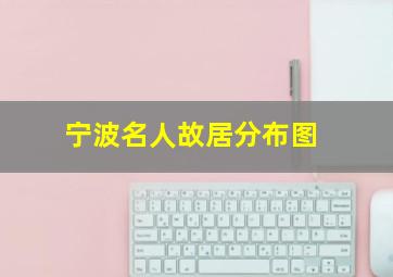 宁波名人故居分布图