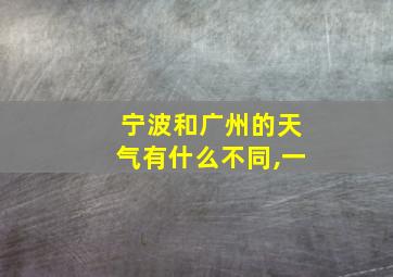 宁波和广州的天气有什么不同,一