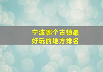 宁波哪个古镇最好玩的地方排名