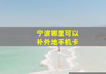 宁波哪里可以补外地手机卡