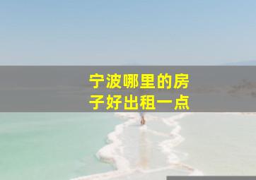 宁波哪里的房子好出租一点