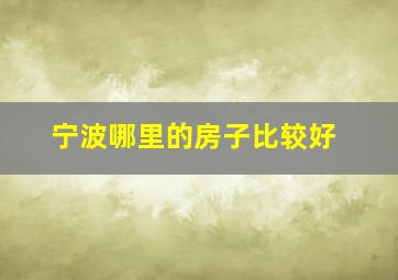 宁波哪里的房子比较好