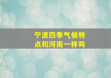 宁波四季气候特点和河南一样吗