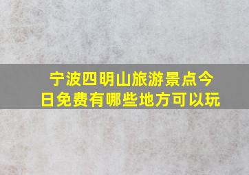 宁波四明山旅游景点今日免费有哪些地方可以玩