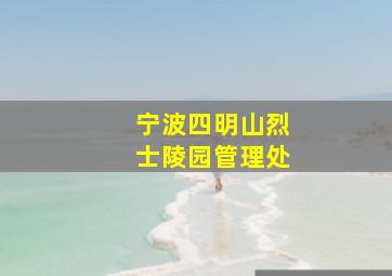 宁波四明山烈士陵园管理处