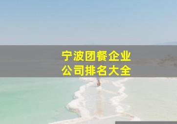 宁波团餐企业公司排名大全