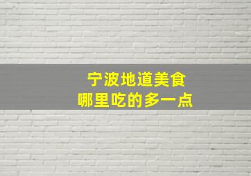 宁波地道美食哪里吃的多一点