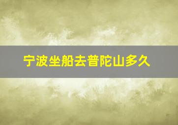 宁波坐船去普陀山多久