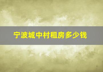 宁波城中村租房多少钱