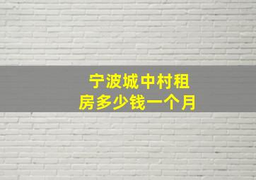 宁波城中村租房多少钱一个月