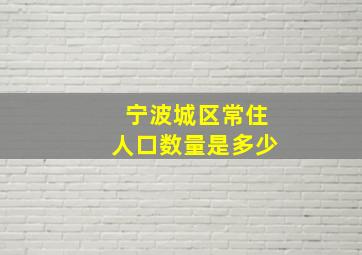 宁波城区常住人口数量是多少