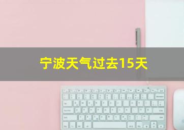 宁波天气过去15天