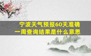 宁波天气预报60天准确一周查询结果是什么意思