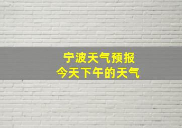 宁波天气预报今天下午的天气