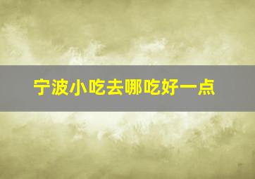 宁波小吃去哪吃好一点