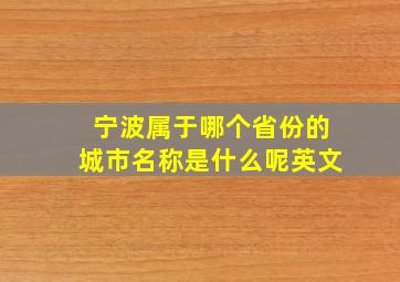 宁波属于哪个省份的城市名称是什么呢英文