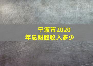 宁波市2020年总财政收入多少