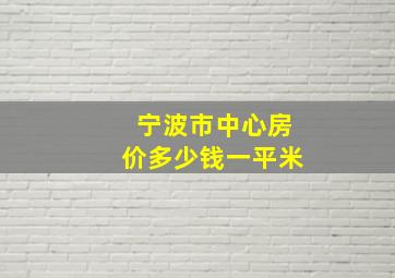 宁波市中心房价多少钱一平米