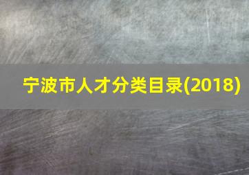 宁波市人才分类目录(2018)