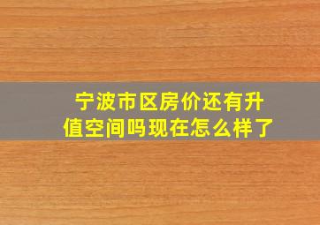 宁波市区房价还有升值空间吗现在怎么样了