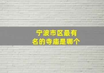 宁波市区最有名的寺庙是哪个