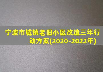 宁波市城镇老旧小区改造三年行动方案(2020-2022年)