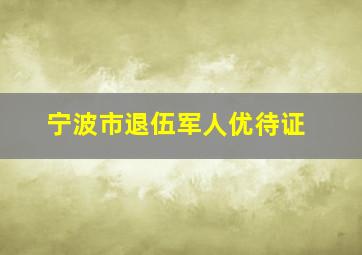 宁波市退伍军人优待证