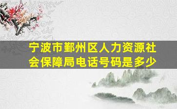 宁波市鄞州区人力资源社会保障局电话号码是多少