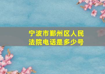 宁波市鄞州区人民法院电话是多少号