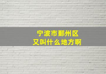 宁波市鄞州区又叫什么地方啊