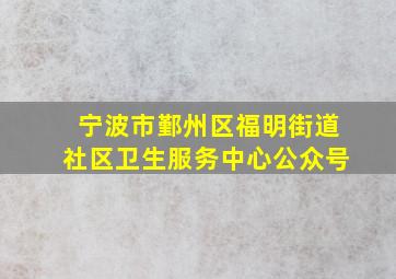 宁波市鄞州区福明街道社区卫生服务中心公众号