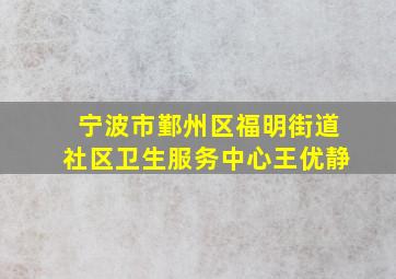 宁波市鄞州区福明街道社区卫生服务中心王优静