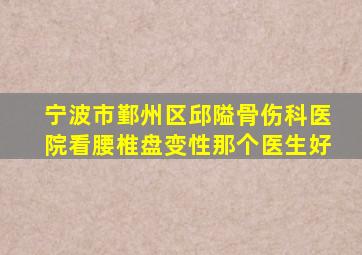 宁波市鄞州区邱隘骨伤科医院看腰椎盘变性那个医生好