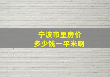 宁波市里房价多少钱一平米啊