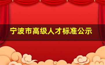 宁波市高级人才标准公示